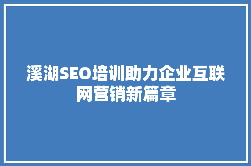 溪湖SEO培训助力企业互联网营销新篇章