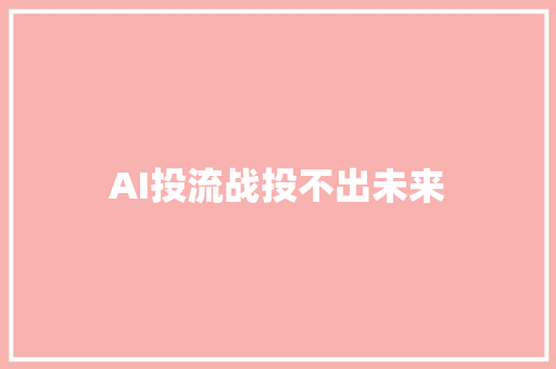 AI投流战投不出未来