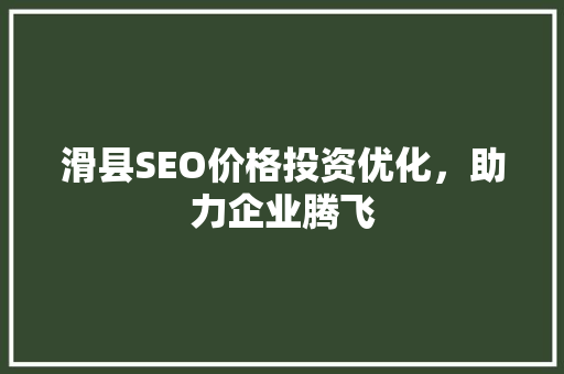 滑县SEO价格投资优化，助力企业腾飞