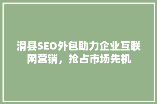 滑县SEO外包助力企业互联网营销，抢占市场先机