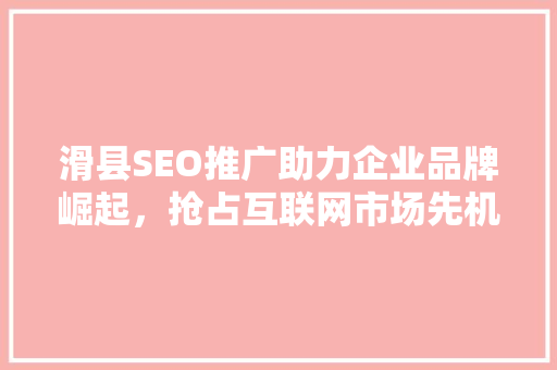 滑县SEO推广助力企业品牌崛起，抢占互联网市场先机