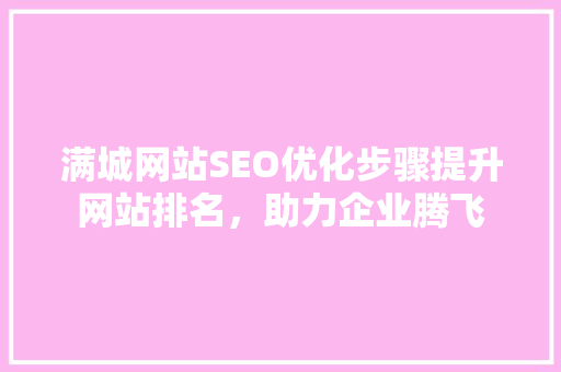 满城网站SEO优化步骤提升网站排名，助力企业腾飞