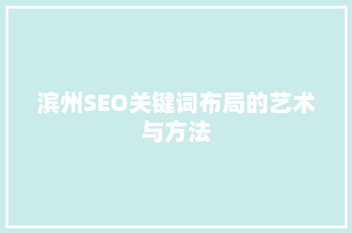 滨州SEO关键词布局的艺术与方法