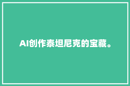 AI创作泰坦尼克的宝藏。
