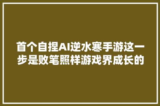 首个自捏AI逆水寒手游这一步是败笔照样游戏界成长的趋向