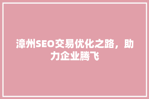 漳州SEO交易优化之路，助力企业腾飞