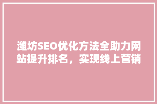 潍坊SEO优化方法全助力网站提升排名，实现线上营销新突破
