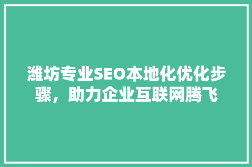 潍坊专业SEO本地化优化步骤，助力企业互联网腾飞