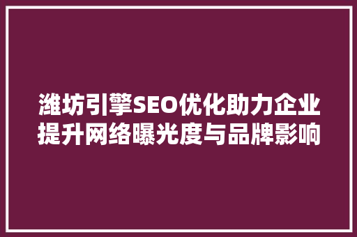 潍坊引擎SEO优化助力企业提升网络曝光度与品牌影响力