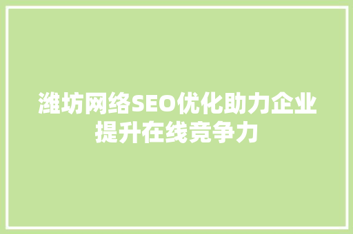 潍坊网络SEO优化助力企业提升在线竞争力
