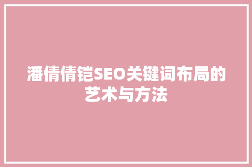 潘倩倩铠SEO关键词布局的艺术与方法