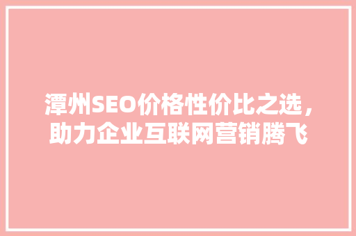 潭州SEO价格性价比之选，助力企业互联网营销腾飞