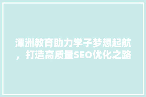 潭洲教育助力学子梦想起航，打造高质量SEO优化之路