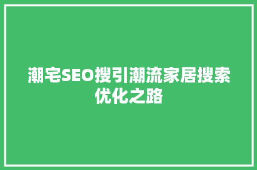 潮宅SEO搜引潮流家居搜索优化之路