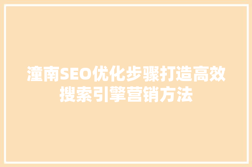 潼南SEO优化步骤打造高效搜索引擎营销方法