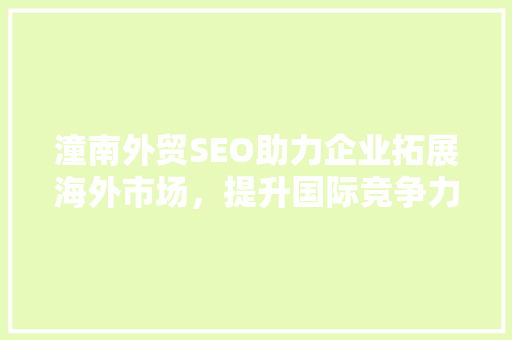 潼南外贸SEO助力企业拓展海外市场，提升国际竞争力
