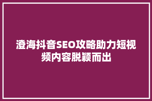 澄海抖音SEO攻略助力短视频内容脱颖而出