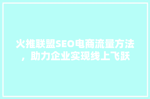 火推联盟SEO电商流量方法，助力企业实现线上飞跃