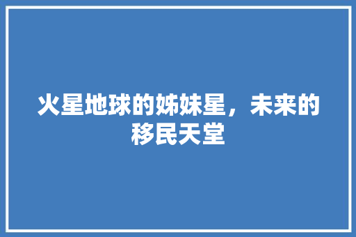 火星地球的姊妹星，未来的移民天堂
