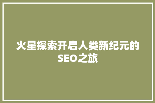 火星探索开启人类新纪元的SEO之旅