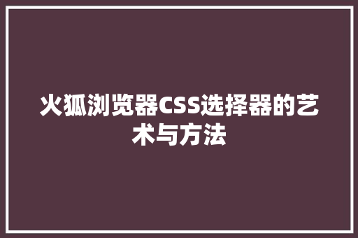 火狐浏览器CSS选择器的艺术与方法