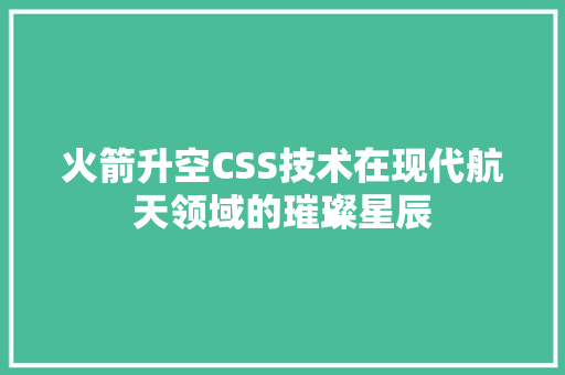 火箭升空CSS技术在现代航天领域的璀璨星辰
