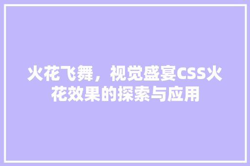 火花飞舞，视觉盛宴CSS火花效果的探索与应用
