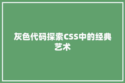 灰色代码探索CSS中的经典艺术