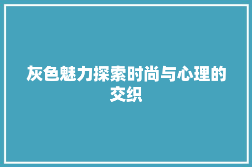 灰色魅力探索时尚与心理的交织