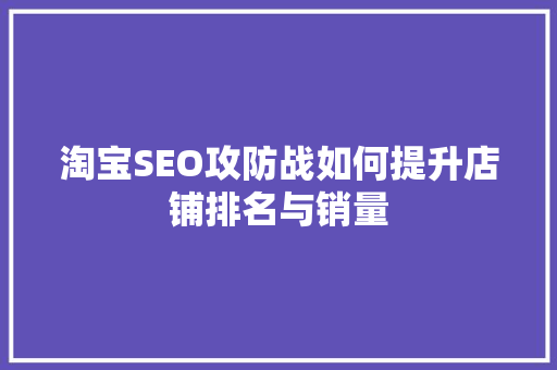 淘宝SEO攻防战如何提升店铺排名与销量