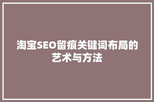 淘宝SEO留痕关键词布局的艺术与方法