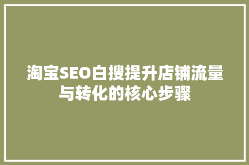淘宝SEO白搜提升店铺流量与转化的核心步骤