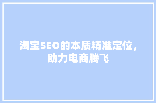 淘宝SEO的本质精准定位，助力电商腾飞