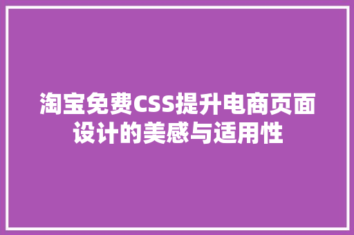 淘宝免费CSS提升电商页面设计的美感与适用性