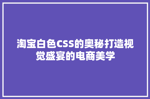 淘宝白色CSS的奥秘打造视觉盛宴的电商美学