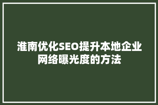 淮南优化SEO提升本地企业网络曝光度的方法