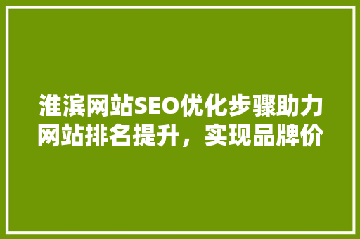 淮滨网站SEO优化步骤助力网站排名提升，实现品牌价值最大化