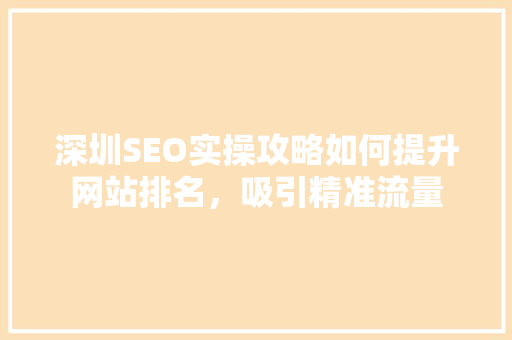 深圳SEO实操攻略如何提升网站排名，吸引精准流量