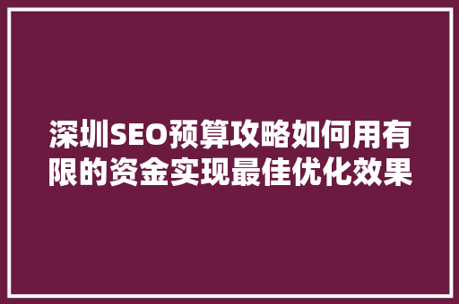 深圳SEO预算攻略如何用有限的资金实现最佳优化效果