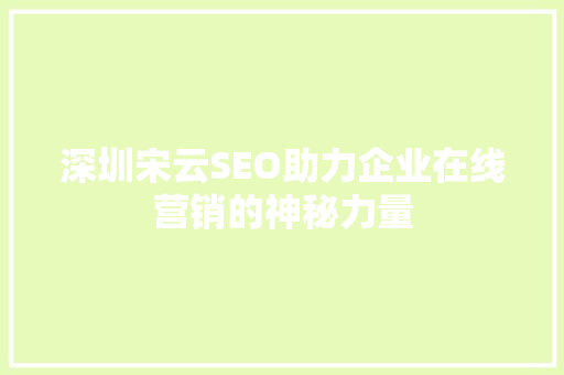 深圳宋云SEO助力企业在线营销的神秘力量
