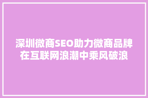 深圳微商SEO助力微商品牌在互联网浪潮中乘风破浪