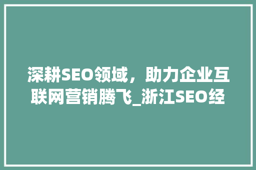 深耕SEO领域，助力企业互联网营销腾飞_浙江SEO经理实战