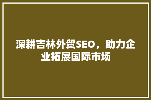 深耕吉林外贸SEO，助力企业拓展国际市场