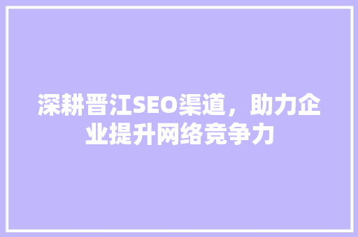 深耕晋江SEO渠道，助力企业提升网络竞争力