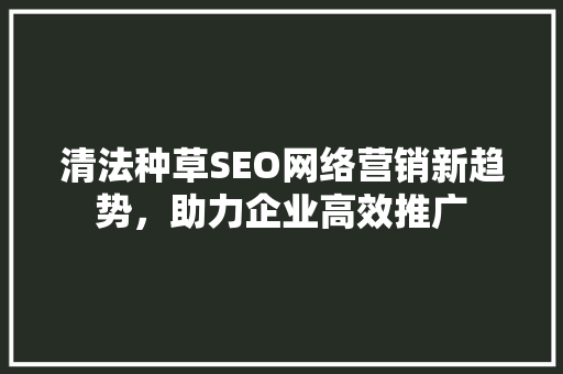 清法种草SEO网络营销新趋势，助力企业高效推广