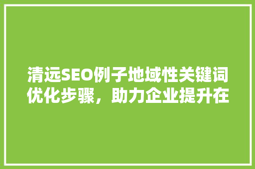 清远SEO例子地域性关键词优化步骤，助力企业提升在线竞争力