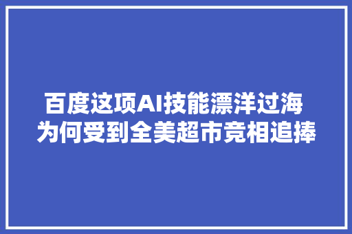 百度这项AI技能漂洋过海 为何受到全美超市竞相追捧