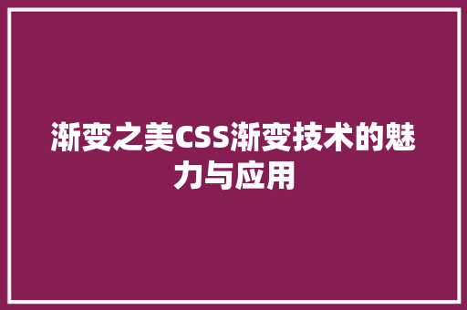 渐变之美CSS渐变技术的魅力与应用