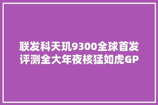 联发科天玑9300全球首发评测全大年夜核猛如虎GPU/AI双惊喜
