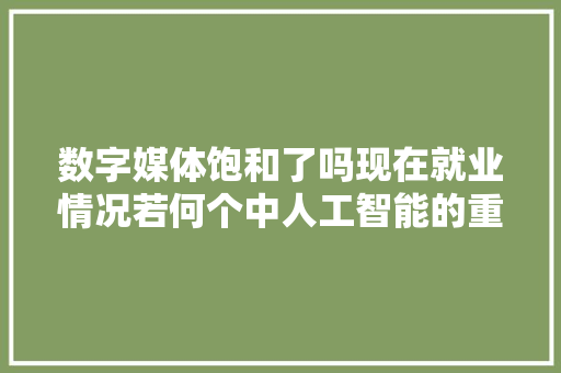 数字媒体饱和了吗现在就业情况若何个中人工智能的重要性